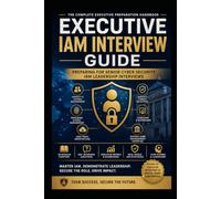Executive IAM Interview Guide Preparing for Senior Cyber Security IAM Leadership Interviews: Preparing for Senior Cyber Security IAM Leadership Interviews