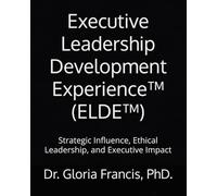 Executive Leadership Development Experience™ (ELDE™): Strategic Influence, Ethical Leadership, and Executive Impact