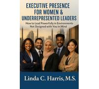 Executive Presence for Women & Underrepresented Leaders: How to Lead Powerfully in Environments Not Designed with You in Mind