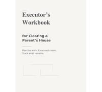 Executor’s Workbook for Clearing a Parent’s House: Plan the work. Clear each room. Track what remains.