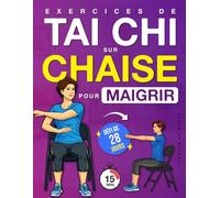 Exercices de Tai Chi sur Chaise pour Maigrir: Un Programme Pas à Pas, en Position Assise, pour Perdre du Poids, Améliorer l’Équilibre et Retrouver des Mouvements Apaisés avec un Défi de 28 Jours