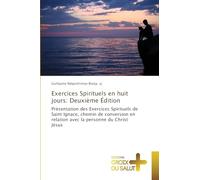 Exercices Spirituels en huit jours: Deuxième Édition: Présentation des Exercices Spirituels de Saint Ignace, chemin de conversion en relation avec la personne du Christ Jésus