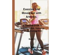 Exercise and Movement with Arthritis.: A Practical Guide to Staying Active, Reducing Pain, and Living Well. Book 3.