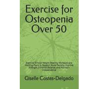 Exercise for Osteopenia Over 50: Exercise Simple Weight-Bearing Workouts and Walking Plans to Support Bone Density, Improve Strength, Enhance Balance, and Maintain Independence