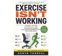 Exercise Isn't Working -- Why You're Always Tired Even If You Exercise: The Real Reason Sitting All Day Is Draining Your Energy, and the Simple Movement Habit That Finally Works
