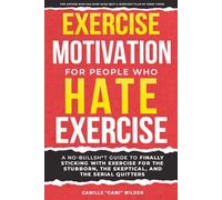 Exercise Motivation for People Who Hate Exercise: A No-Bullsh*t Guide To Finally Sticking With Exercise For The Stubborn, The Skeptical, And The Serial Quitters