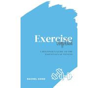Exercise Unfolded: A Beginner’s Guide to the Essentials of Fitness