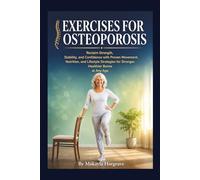 EXERCISES FOR OSTEOPOROSIS: Reclaim Strength, Stability, and Confidence with Proven Movement, Nutrition, and Lifestyle Strategies for Stronger, Healthier Bones at Any Age