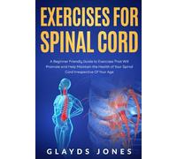 Exercises For Spinal Cord: A Beginner-Friendly Guide to Exercises That Will Promote and Help Maintain the Health of Your Spinal Cord Irrespective Of Your Age