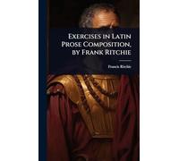 Exercises in Latin Prose Composition, by Frank Ritchie