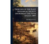Exercises of the Eliot Historical Society on Monday the Fifth of July, 1897