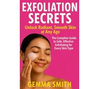 Exfoliation Secrets: Unlock Radiant, Smooth Skin at Any Age | The Complete Guide to Safe, Effective Exfoliating for Every Skin Type: Simple Steps to Brighter, Healthier Skin