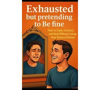 Exhausted But Pretending To Be Fine: How to Cope, Connect, and Heal Without Losing Your Sense of Humor
