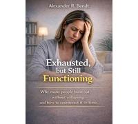 Exhausted, But Still Functioning: Why Many People Burn Out Without Collapsing - and How To Counteract It In Time