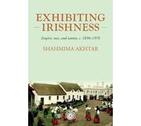 Exhibiting Irishness: Empire, race, and nation, c. 1850-1970