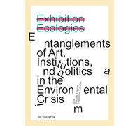 Exhibition Ecologies: Entanglements of Art, Institutions, and Politics in the Environmental Crisis