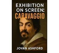 EXHIBITION ON SCREEN: CARAVAGGIO: The Revolutionary Life and Art of Italy’s Greatest Baroque Painter, His Masterpieces, Controversial Legacy, and Enduring Influence on Modern Art