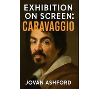 EXHIBITION ON SCREEN: CARAVAGGIO: The Revolutionary Life and Art of Italy’s Greatest Baroque Painter, His Masterpieces, Controversial Legacy, and Enduring Influence on Modern Art