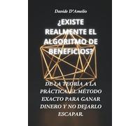 ¿EXISTE REALMENTE EL ALGORITMO DE BENEFICIOS?: DE LA TEORÍA A LA PRÁCTICA: EL MÉTODO EXACTO PARA GANAR DINERO Y NO DEJARLO ESCAPAR.