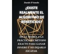¿EXISTE REALMENTE EL ALGORITMO DE BENEFICIOS?: DE LA TEORÍA A LA PRÁCTICA: EL MÉTODO EXACTO PARA GANAR DINERO Y NO DEJARLO ESCAPAR.