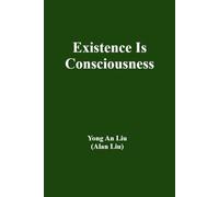 Existence Is Consciousness: Dedicated to those thinkers who dare to question