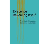 Existence Revealing Itself: From Cosmic Laws to Conscious Awareness