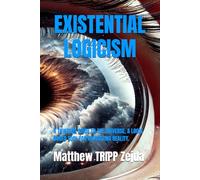 EXISTENTIAL LOGICISM: A THINKERS GUIDE TO THE UNIVERSE, A LOGIC BASED TOOL FOR NAVIGATING REALITY.