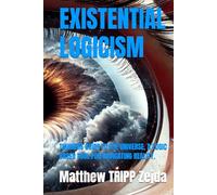 EXISTENTIAL LOGICISM: THINKERS GUIDE TO THE UNIVERSE, A LOGIC BASED TOOL FOR NAVIGATING REALITY.