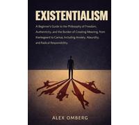 Existentialism: A Beginner's Guide to the Philosophy of Freedom, Authenticity, and the Burden of Creating Meaning, from Kierkegaard to Camus, Including Anxiety, Absurdity, and Radical Responsibility