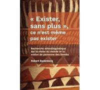 Exister, sans plus , ce n'est même pas exister: Recherche ethnolinguistique sur la vision du monde et la notion de personne des Bemba