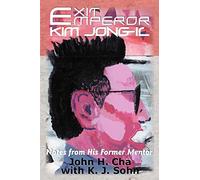 Exit Emperor Kim Jong-Il: Notes from His Former Mentor by John H Cha