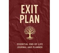EXIT PLAN: Essential End-of-Life Journal and Planner: Everything You Need for Organizing Your Affairs, Final Wishes, and Legacy
