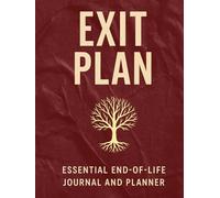 EXIT PLAN: Essential End-of-Life Journal and Planner: Everything You Need for Organizing Your Affairs, Final Wishes, and Legacy