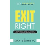 EXIT RIGHT - From Ownership to Retirement: The Ultimate Guide to Exiting Your Canadian Small Business