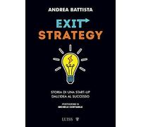 EXIT-STRATEGY. STORIA DI UNA START-UP DALL'IDEA AL SUCCESSO - BATTISTA ANDREA -