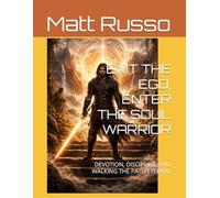 EXIT THE EGO, ENTER THE SOUL WARRIOR: DEVOTION, DISCIPLINE, AND WALKING THE PATH ETERNAL