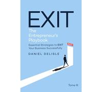 EXIT THE ENTREPRENEUR’S PLAYBOOK: ESSENTIAL STRATEGIES TO EXIT YOUR BUSINESS SUCCESSFULLY