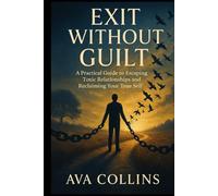 Exit Without Guilt: A Practical Guide to Escaping Toxic Relationships and Reclaiming Your True Self