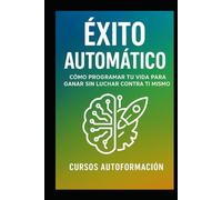 Éxito Automático: Cómo Programar tu Vida para Ganar Sin Luchar Contra Ti Mismo