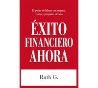 ÉXITO FINANCIERO AHORA: El poder de liderar con empatía, visión y propósito elevado