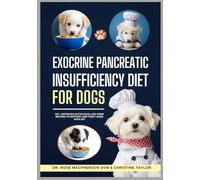 Exocrine Pancreatic Insufficiency Diet for Dogs: Vet-Approved Nutritious Low Fiber Recipes to Support and Treat Dogs with EPI