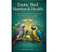 Exotic Bird Nutrition & Health: The Complete Veterinary-Informed Guide to Diet, Vitamins, Illness Prevention, and Long-Term Wellness for Parrots, Finches, and Other Captive Birds