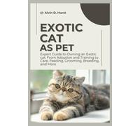 EXOTIC CAT AS PET: Expert Guide to Owning an Exotic Cat: From Adoption and Training to Care, Feeding, Grooming, Breeding, and More