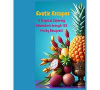 Exotic Escapes: An Adult Coloring Book with 155 Fruity Bouquets in Antique Chalices, Floral Designs, Tropical Patterns, Decorations, Inspirational Designs, and Much More!