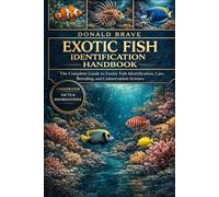 EXOTIC FISH IDENTIFICATION HANDBOOK: The Complete Guide to Exotic Fish Identification, Care, Breeding, and Conservation Science.
