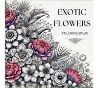 EXOTIC FLOWERS COLORING BOOK: "A Stunning Collection of Intricate Floral Designs for Relaxation and Creative Expression"