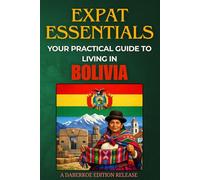 Expat Essentials : Your Practical Guide to Living in Bolivia