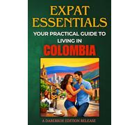 Expat Essentials : Your Practical Guide to Living in Colombia