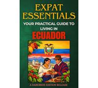 Expat Essentials : Your Practical Guide to Living in Ecuador
