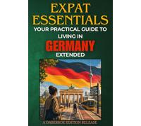 Expat Essentials : Your Practical Guide to Living in Germany: Extended